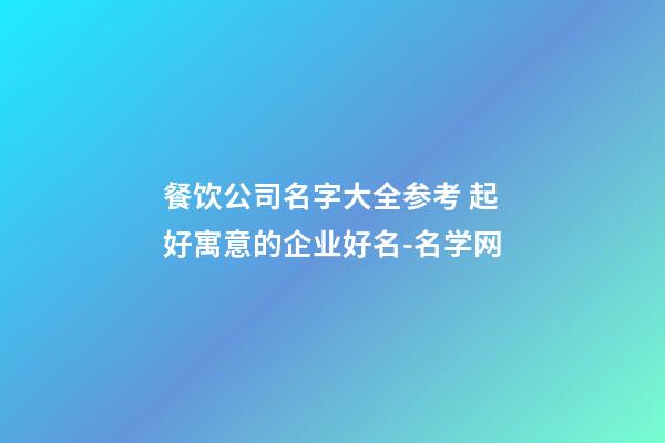 餐饮公司名字大全参考 起好寓意的企业好名-名学网-第1张-公司起名-玄机派